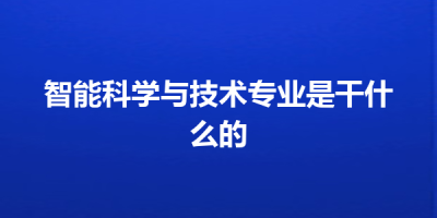智能科学与技术专业是干什么的