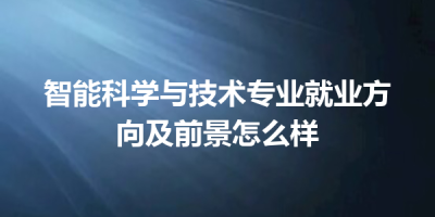 智能科学与技术专业就业方向及前景怎么样