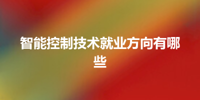 智能控制技术就业方向有哪些