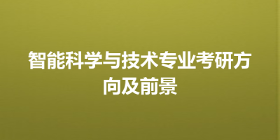 智能科学与技术专业考研方向及前景
