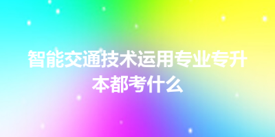 智能交通技术运用专业专升本都考什么