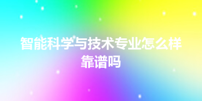 智能科学与技术专业怎么样靠谱吗