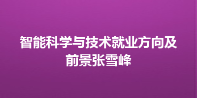 智能科学与技术就业方向及前景张雪峰
