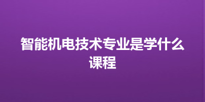 智能机电技术专业是学什么课程