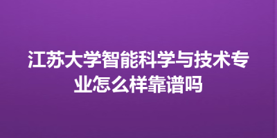 江苏大学智能科学与技术专业怎么样靠谱吗