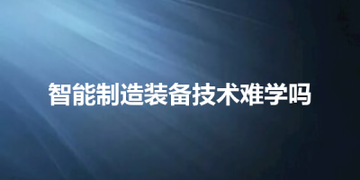 智能制造装备技术难学吗