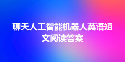 聊天人工智能机器人英语短文阅读答案