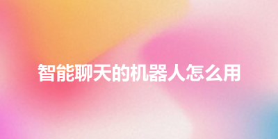 智能聊天的机器人怎么用