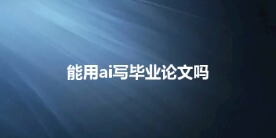 能用ai写毕业论文吗