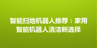智能扫地机器人推荐：家用智能机器人清洁新选择