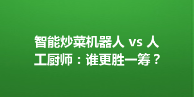 智能炒菜机器人 vs 人工厨师：谁更胜一筹？