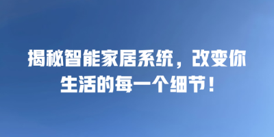 揭秘智能家居系统，改变你生活的每一个细节！