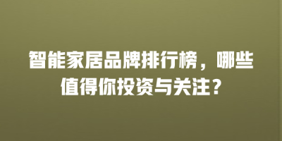 智能家居品牌排行榜，哪些值得你投资与关注？