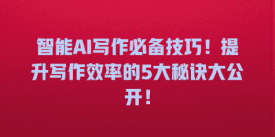智能AI写作必备技巧！提升写作效率的5大秘诀大公开！