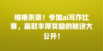 惊艳来袭！参加ai写作比赛，赢取丰厚奖励的秘诀大公开！