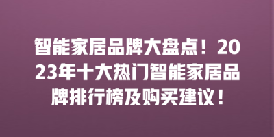 智能家居品牌大盘点！2023年十大热门智能家居品牌排行榜及购买建议！