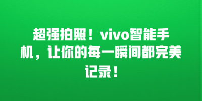 超强拍照！vivo智能手机，让你的每一瞬间都完美记录！