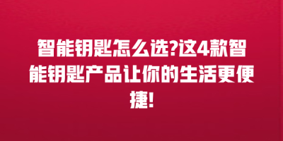 智能钥匙怎么选?这4款智能钥匙产品让你的生活更便捷!
