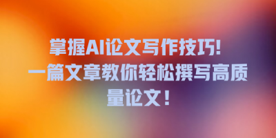 掌握AI论文写作技巧! 一篇文章教你轻松撰写高质量论文！