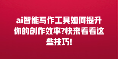 ai智能写作工具如何提升你的创作效率?快来看看这些技巧!