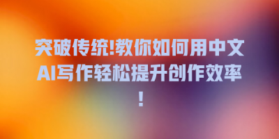 突破传统!教你如何用中文AI写作轻松提升创作效率！