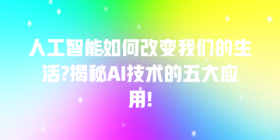 人工智能如何改变我们的生活?揭秘AI技术的五大应用!