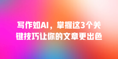 写作如AI，掌握这3个关键技巧让你的文章更出色