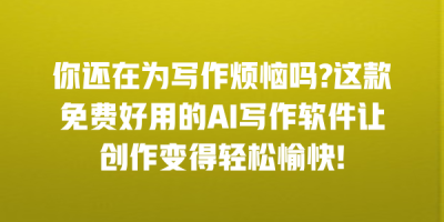 你还在为写作烦恼吗?这款免费好用的AI写作软件让创作变得轻松愉快!