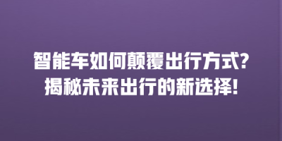 智能车如何颠覆出行方式?揭秘未来出行的新选择!