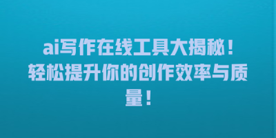 ai写作在线工具大揭秘！轻松提升你的创作效率与质量！