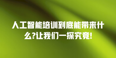 人工智能培训到底能带来什么?让我们一探究竟!