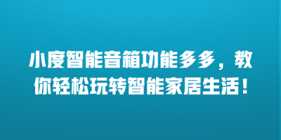 小度智能音箱功能多多，教你轻松玩转智能家居生活！