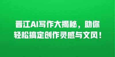 晋江AI写作大揭秘，助你轻松搞定创作灵感与文风！