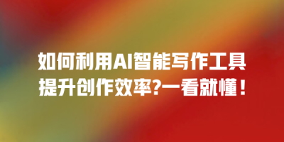 如何利用AI智能写作工具提升创作效率?一看就懂！