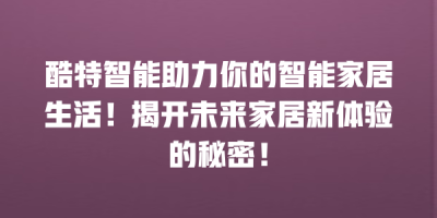 酷特智能助力你的智能家居生活！揭开未来家居新体验的秘密！