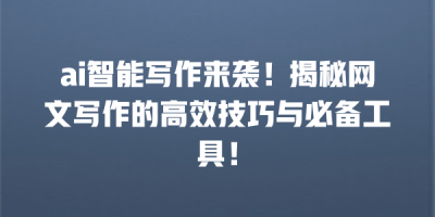 ai智能写作来袭！揭秘网文写作的高效技巧与必备工具！