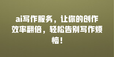 ai写作服务，让你的创作效率翻倍，轻松告别写作烦恼！