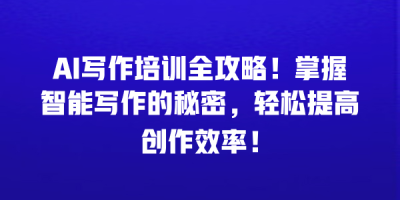 AI写作培训全攻略！掌握智能写作的秘密，轻松提高创作效率！