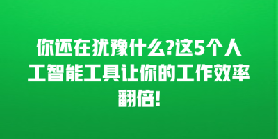 你还在犹豫什么?这5个人工智能工具让你的工作效率翻倍!