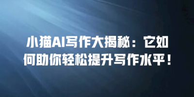 小猫AI写作大揭秘：它如何助你轻松提升写作水平！