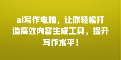 ai写作电脑，让你轻松打造高效内容生成工具，提升写作水平！