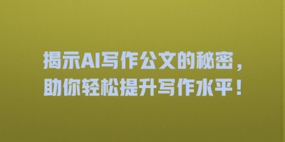 揭示AI写作公文的秘密，助你轻松提升写作水平！