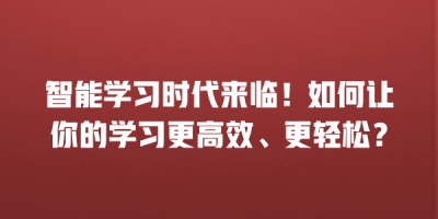 智能学习时代来临！如何让你的学习更高效、更轻松？