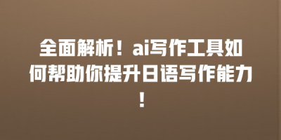全面解析！ai写作工具如何帮助你提升日语写作能力！