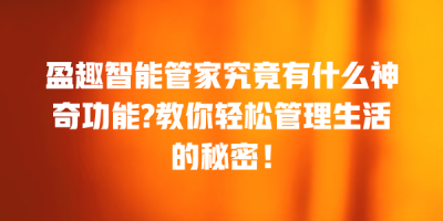 盈趣智能管家究竟有什么神奇功能?教你轻松管理生活的秘密！