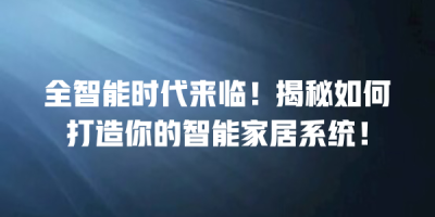 全智能时代来临！揭秘如何打造你的智能家居系统！
