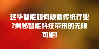 延华智能如何颠覆传统行业?揭秘智能科技带来的无限可能!