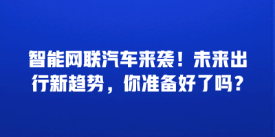 智能网联汽车来袭！未来出行新趋势，你准备好了吗？