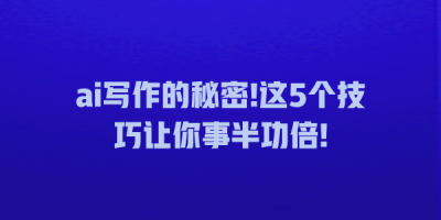ai写作的秘密!这5个技巧让你事半功倍!