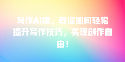 写作AI课，教你如何轻松提升写作技巧，实现创作自由！